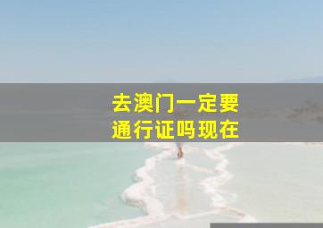 去澳门一定要通行证吗现在