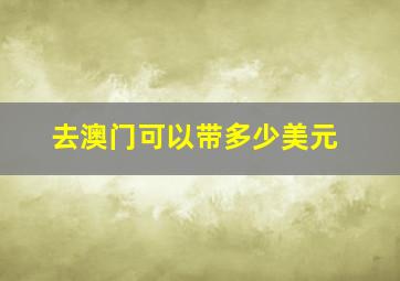 去澳门可以带多少美元