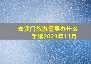 去澳门旅游需要办什么手续2023年11月