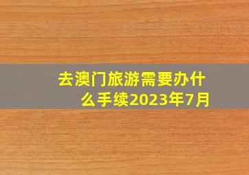 去澳门旅游需要办什么手续2023年7月