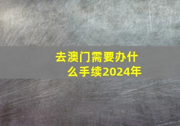 去澳门需要办什么手续2024年