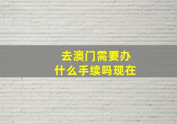 去澳门需要办什么手续吗现在