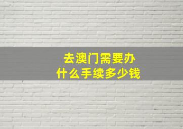 去澳门需要办什么手续多少钱