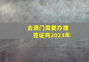 去澳门需要办理签证吗2023年