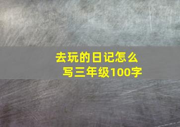 去玩的日记怎么写三年级100字