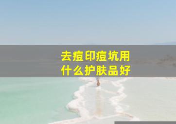 去痘印痘坑用什么护肤品好