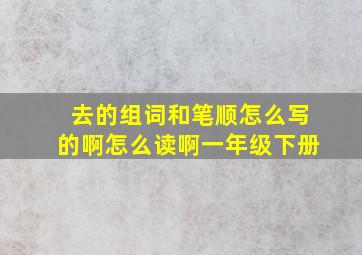 去的组词和笔顺怎么写的啊怎么读啊一年级下册