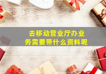 去移动营业厅办业务需要带什么资料呢