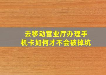 去移动营业厅办理手机卡如何才不会被掉坑