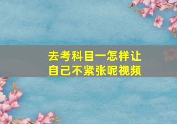 去考科目一怎样让自己不紧张呢视频