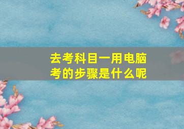 去考科目一用电脑考的步骤是什么呢