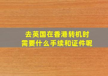 去英国在香港转机时需要什么手续和证件呢