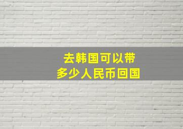 去韩国可以带多少人民币回国