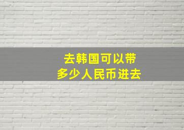 去韩国可以带多少人民币进去