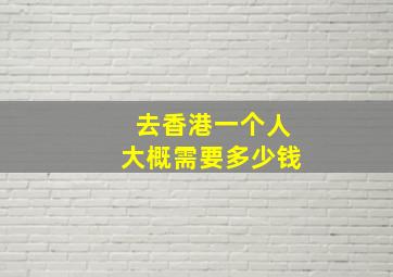 去香港一个人大概需要多少钱