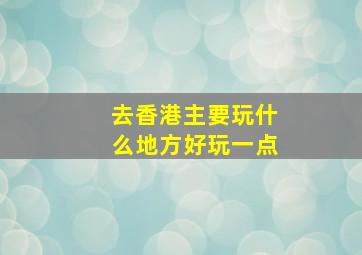 去香港主要玩什么地方好玩一点