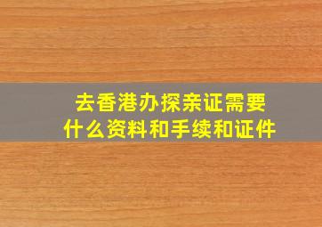 去香港办探亲证需要什么资料和手续和证件