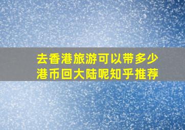 去香港旅游可以带多少港币回大陆呢知乎推荐