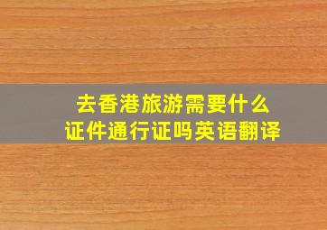 去香港旅游需要什么证件通行证吗英语翻译