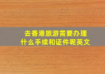 去香港旅游需要办理什么手续和证件呢英文