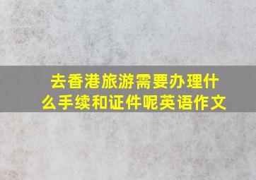 去香港旅游需要办理什么手续和证件呢英语作文