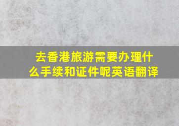 去香港旅游需要办理什么手续和证件呢英语翻译