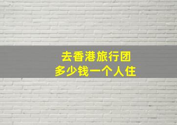 去香港旅行团多少钱一个人住