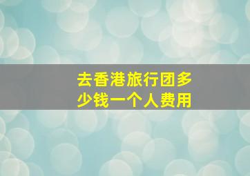 去香港旅行团多少钱一个人费用