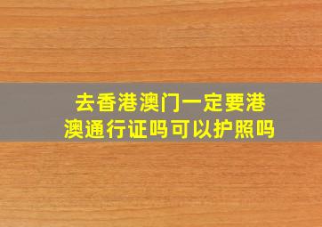 去香港澳门一定要港澳通行证吗可以护照吗