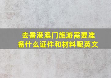 去香港澳门旅游需要准备什么证件和材料呢英文