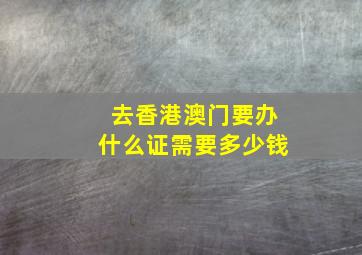 去香港澳门要办什么证需要多少钱