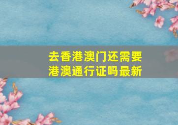 去香港澳门还需要港澳通行证吗最新