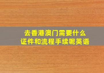 去香港澳门需要什么证件和流程手续呢英语