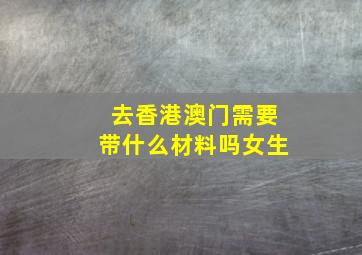 去香港澳门需要带什么材料吗女生