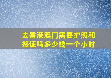 去香港澳门需要护照和签证吗多少钱一个小时