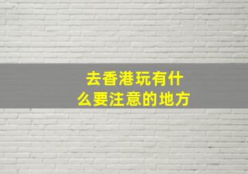 去香港玩有什么要注意的地方