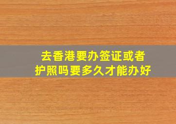 去香港要办签证或者护照吗要多久才能办好