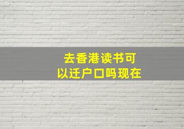 去香港读书可以迁户口吗现在