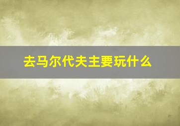 去马尔代夫主要玩什么