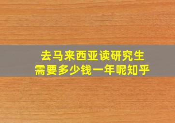 去马来西亚读研究生需要多少钱一年呢知乎