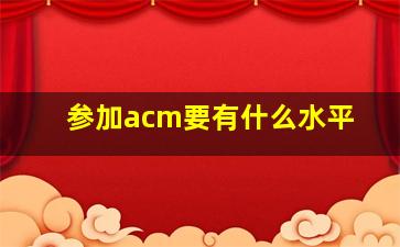 参加acm要有什么水平