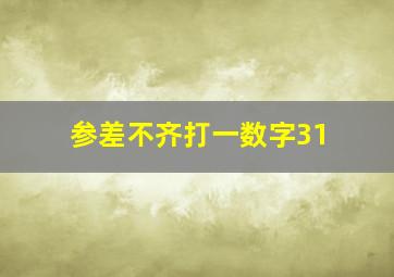 参差不齐打一数字31