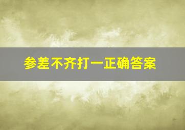 参差不齐打一正确答案