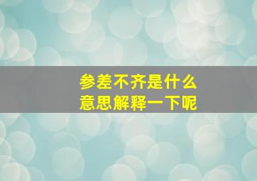 参差不齐是什么意思解释一下呢