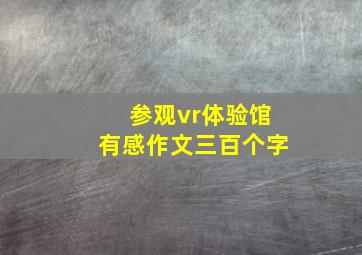 参观vr体验馆有感作文三百个字