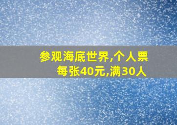 参观海底世界,个人票每张40元,满30人