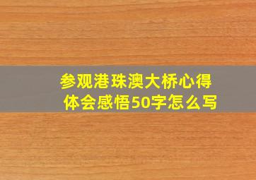 参观港珠澳大桥心得体会感悟50字怎么写