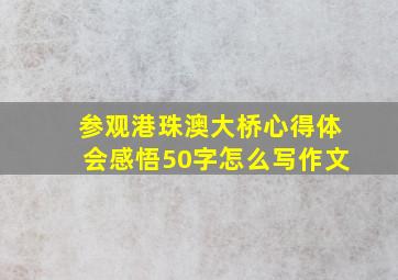 参观港珠澳大桥心得体会感悟50字怎么写作文