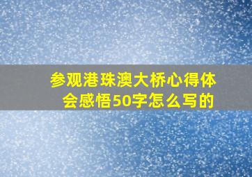 参观港珠澳大桥心得体会感悟50字怎么写的