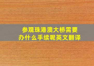 参观珠港澳大桥需要办什么手续呢英文翻译